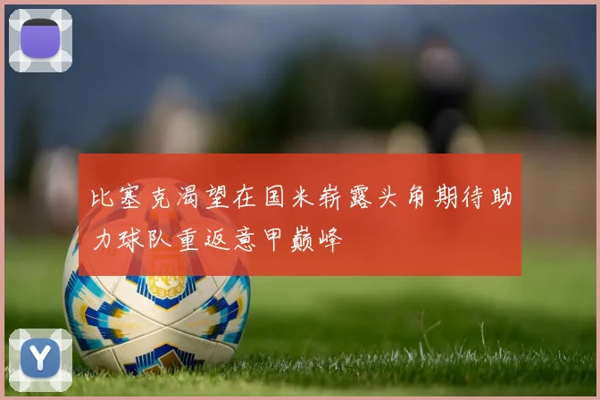 比塞克渴望在国米崭露头角期待助力球队重返意甲巅峰